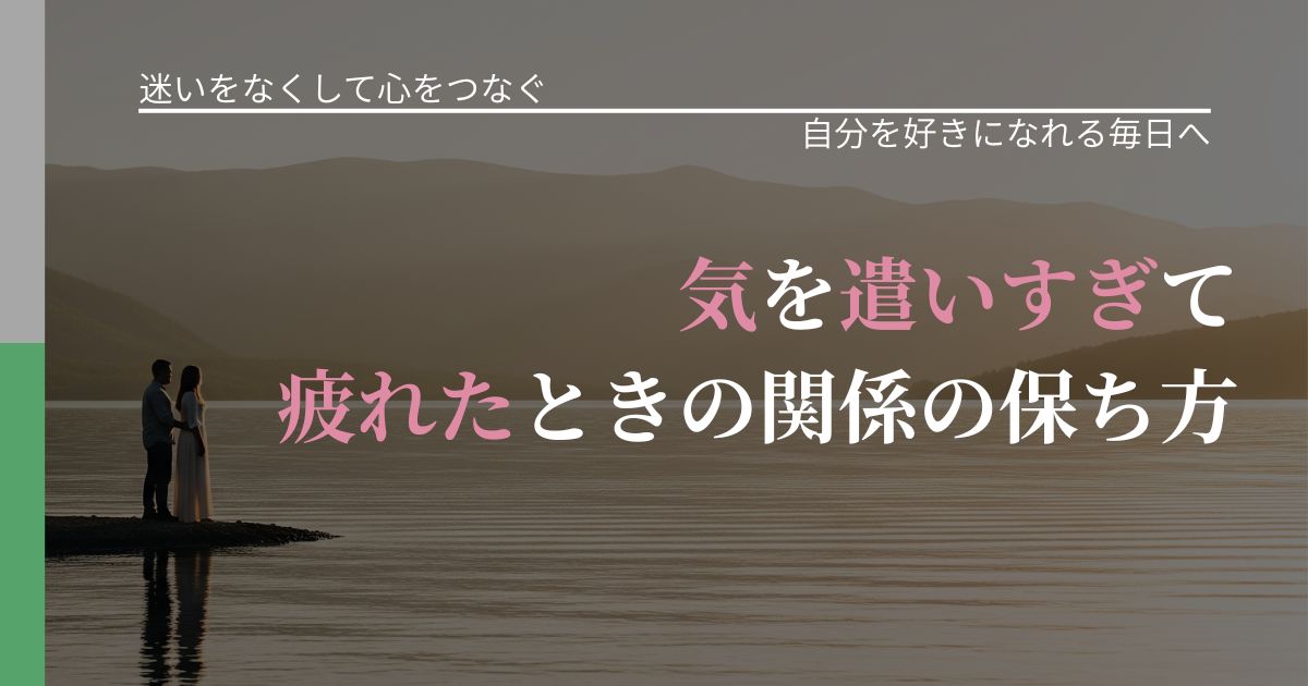 【曖昧な関係の悩み】気を遣いすぎて疲れたときの関係の保ち方｜魅力を再認識する視点_アイキャッチ