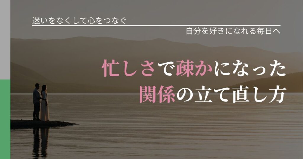 【曖昧な関係の悩み】忙しさで疎かになった関係の立て直し方｜自己否定を和らげる発想_アイキャッチ