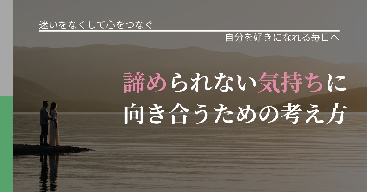 【曖昧な関係の悩み】諦められない気持ちに向き合うための考え方|自己否定を和らげる発想_アイキャッチ