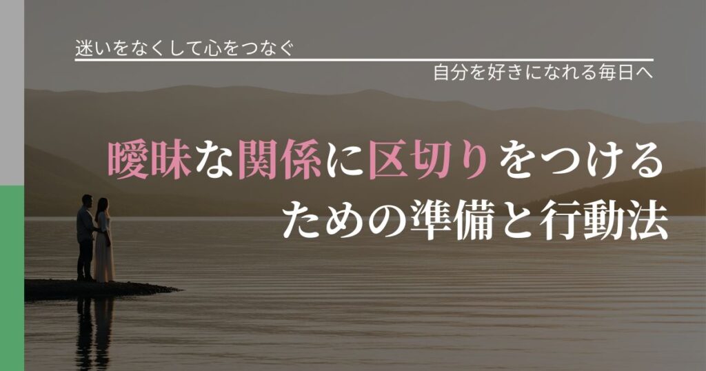 【曖昧な関係の悩み】曖昧な関係に区切りをつけるための準備と行動法｜比べない恋愛の習慣_アイキャッチ