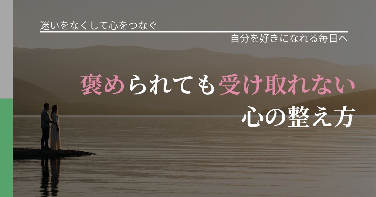 【曖昧な関係の悩み】褒められても受け取れない心の整え方|自分の価値を信じる心構え_アイキャッチ