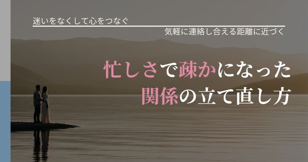 【曖昧な関係の悩み】忙しさで疎かになった関係の立て直し方｜再連絡へのきっかけ作り_アイキャッチ