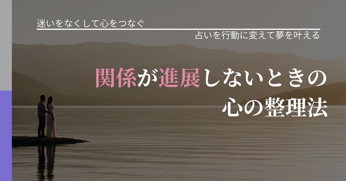 【曖昧な関係の悩み】関係が進展しないときの心の整理法｜占い結果を行動に結びつける_アイキャッチ