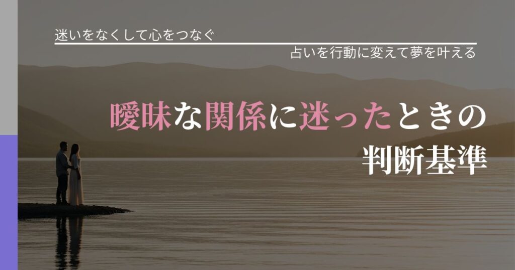 【曖昧な関係の悩み】曖昧な関係に迷ったときの判断基準｜運勢を恋愛に活かす視点_アイキャッチ
