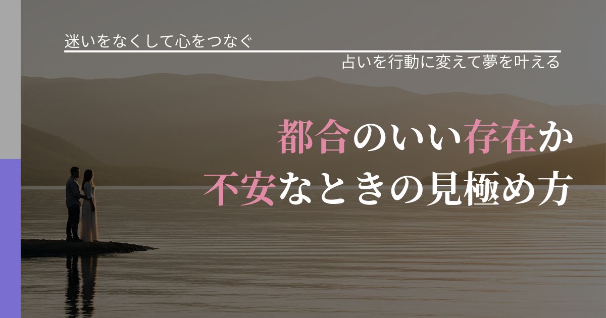 【曖昧な関係の悩み】都合のいい存在か不安なときの見極め方｜運勢を恋愛に活かす視点_アイキャッチ