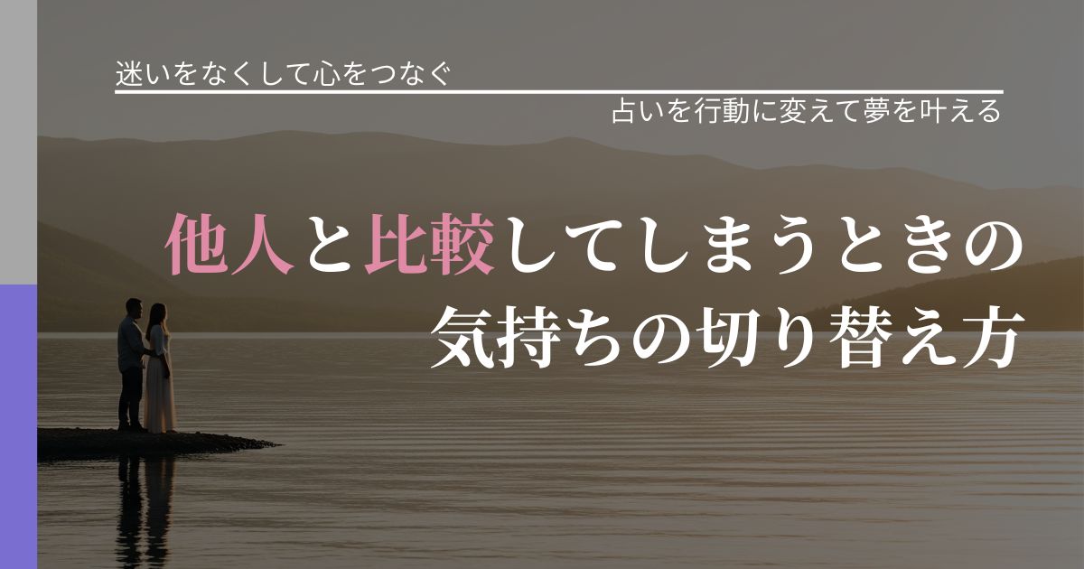 【曖昧な関係の悩み】他人と比較してしまうときの気持ちの切り替え方｜占いで迷いを整理する方法_アイキャッチ