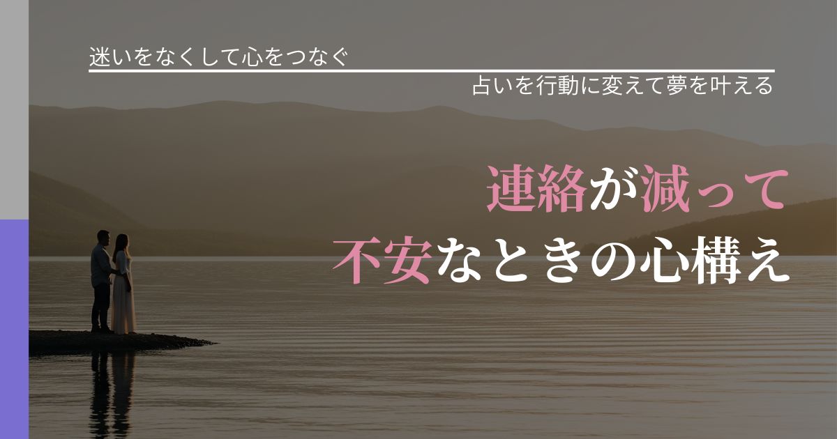 【曖昧な関係の悩み】連絡が減って不安なときの心構え｜占いで迷いを整理する方法_アイキャッチ