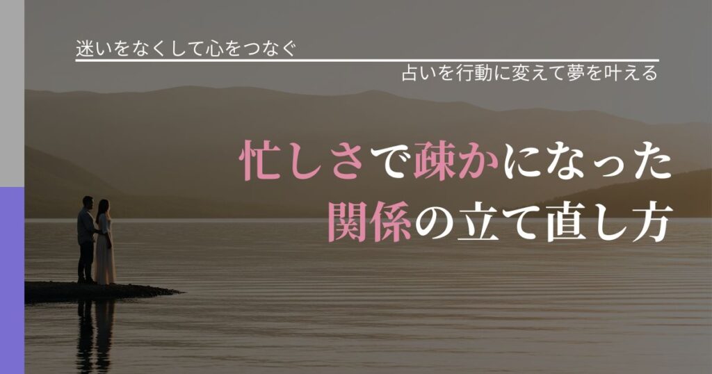 【曖昧な関係の悩み】忙しさで疎かになった関係の立て直し方｜占いを味方にする考え方_アイキャッチ
