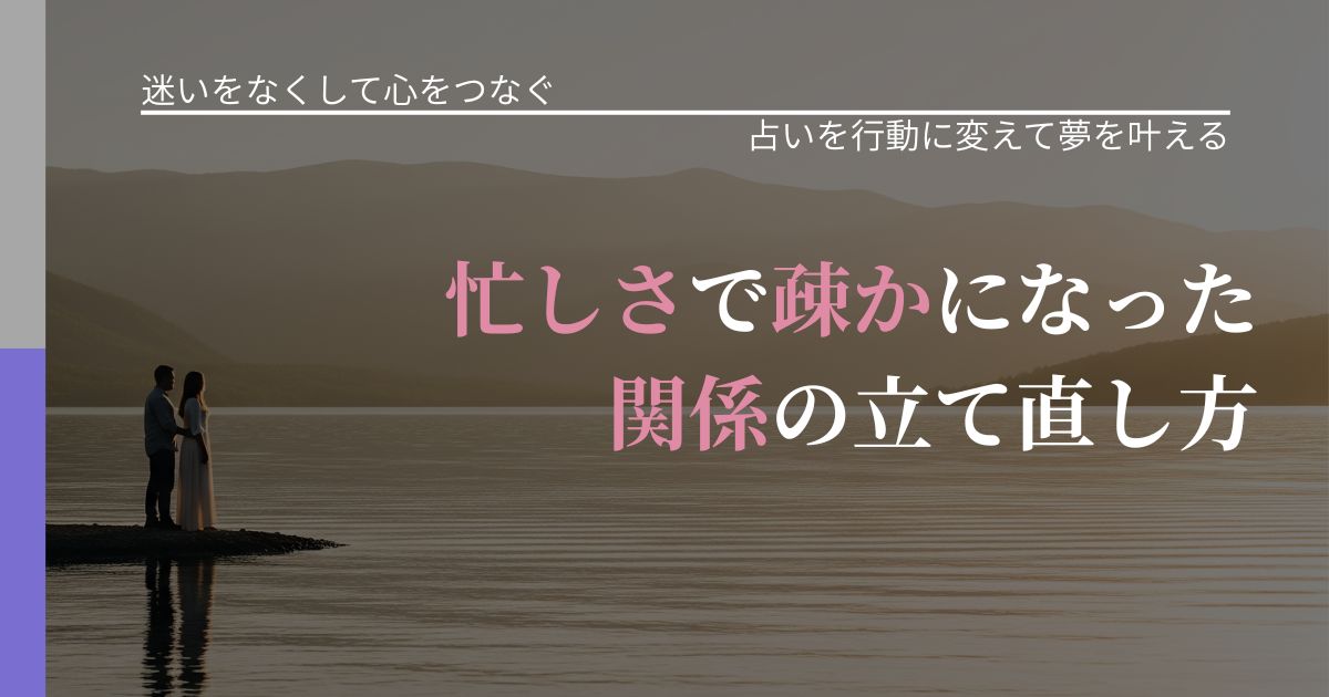 【曖昧な関係の悩み】忙しさで疎かになった関係の立て直し方｜占いを味方にする考え方_アイキャッチ