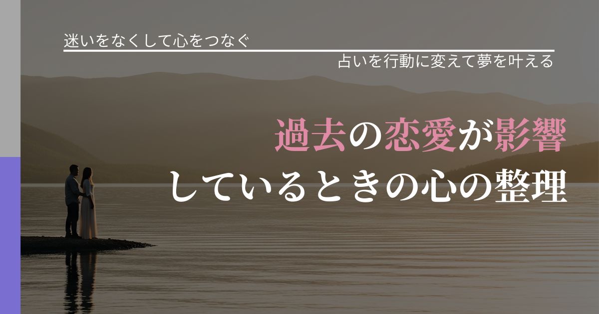 【曖昧な関係の悩み】過去の恋愛が影響しているときの心の整理|占いで迷いを整理する方法_アイキャッチ