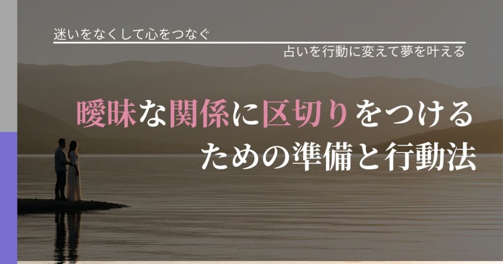 【曖昧な関係の悩み】曖昧な関係に区切りをつけるための準備と行動法｜運勢を恋愛に活かす視点_アイキャッチ