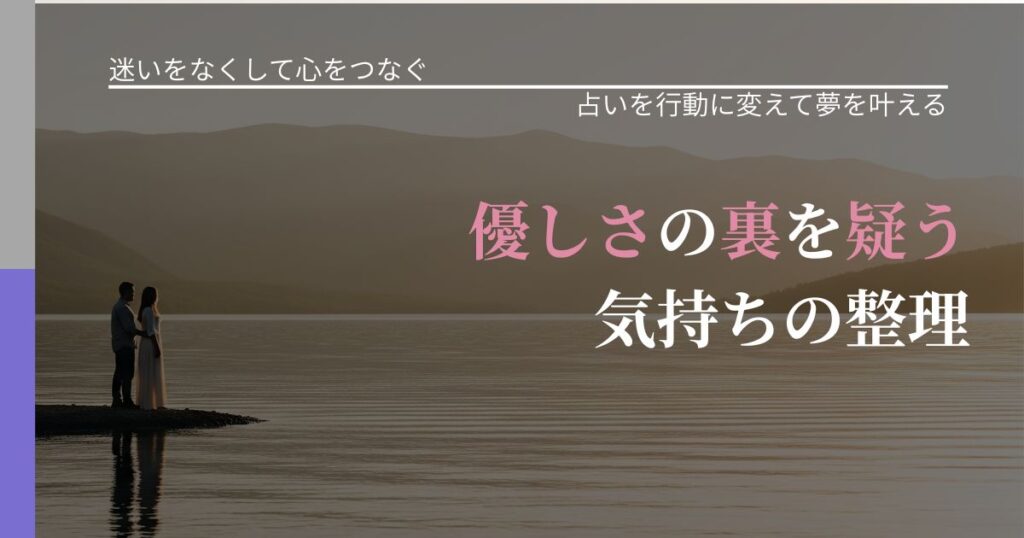 【曖昧な関係の悩み】優しさの裏を疑う気持ちの整理｜占いで迷いを整理する方法_アイキャッチ