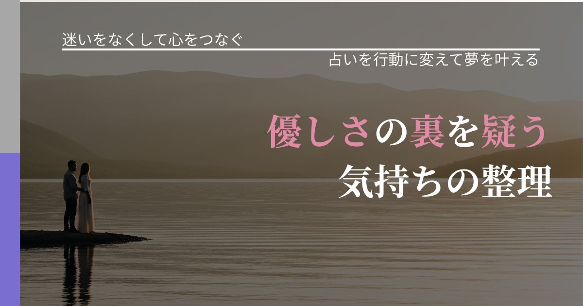 【曖昧な関係の悩み】優しさの裏を疑う気持ちの整理｜占いで迷いを整理する方法_アイキャッチ