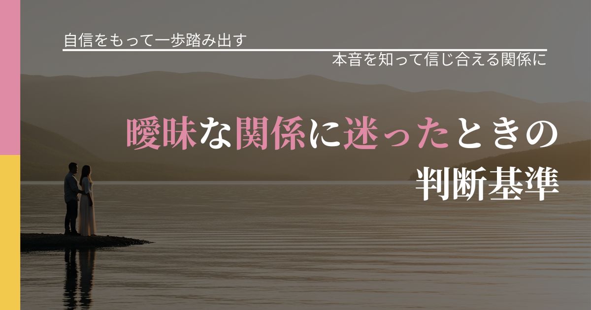 【片思いの悩み】曖昧な関係に迷ったときの判断基準｜本音を読み解くアプローチ_アイキャッチ
