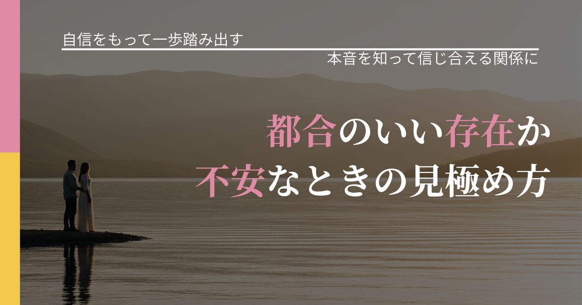 【片思いの悩み】都合のいい存在か不安なときの見極め方|本音を読み解くアプローチ_アイキャッチ