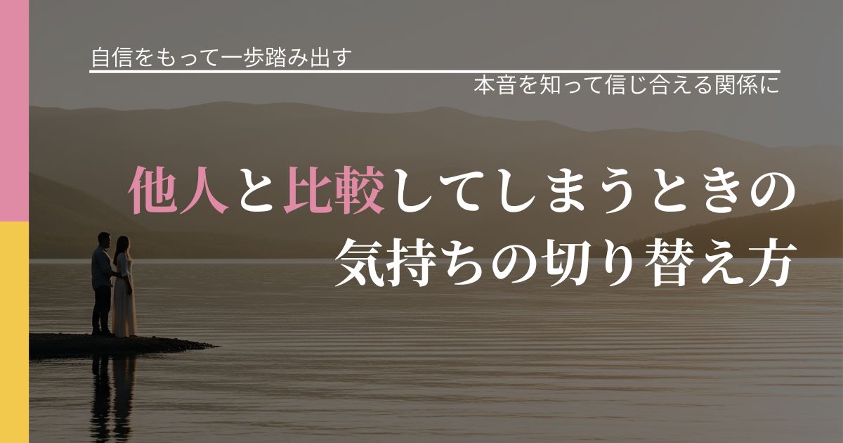 【片思いの悩み】他人と比較してしまうときの気持ちの切り替え方|気持ちを知るための視点_アイキャッチ