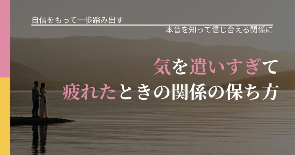 【片思いの悩み】気を遣いすぎて疲れたときの関係の保ち方｜本音を読み解くアプローチ_アイキャッチ