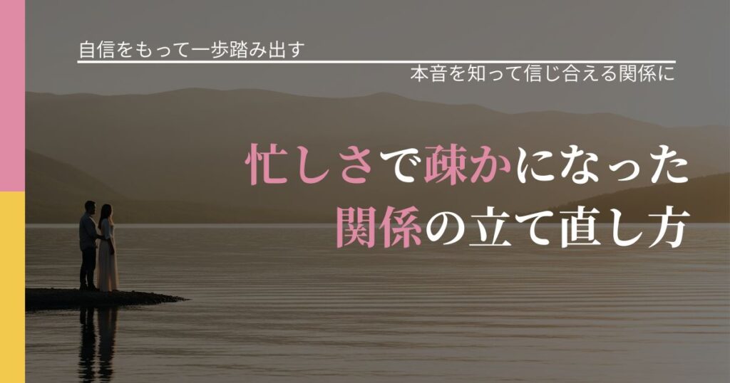 【片思いの悩み】忙しさで疎かになった関係の立て直し方｜気持ちを知るための視点_アイキャッチ