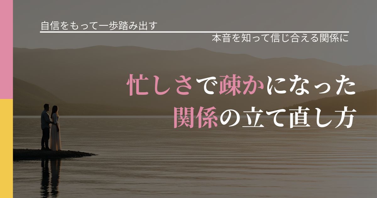 【片思いの悩み】忙しさで疎かになった関係の立て直し方｜気持ちを知るための視点_アイキャッチ