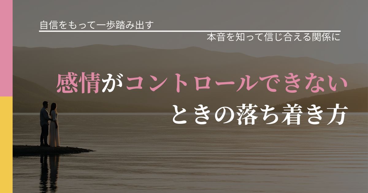 【片思いの悩み】感情がコントロールできないときの落ち着き方｜気持ちを知るための視点_アイキャッチ