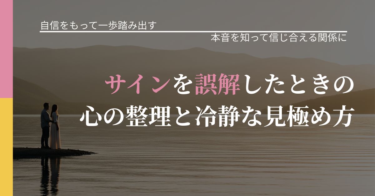 【片思いの悩み】サインを誤解したときの心の整理と冷静な見極め方｜本音を読み解くアプローチ_アイキャッチ