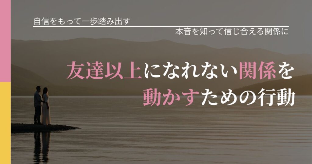 【片思いの悩み】友達以上になれない関係を動かすための行動｜本音を読み解くアプローチ_アイキャッチ