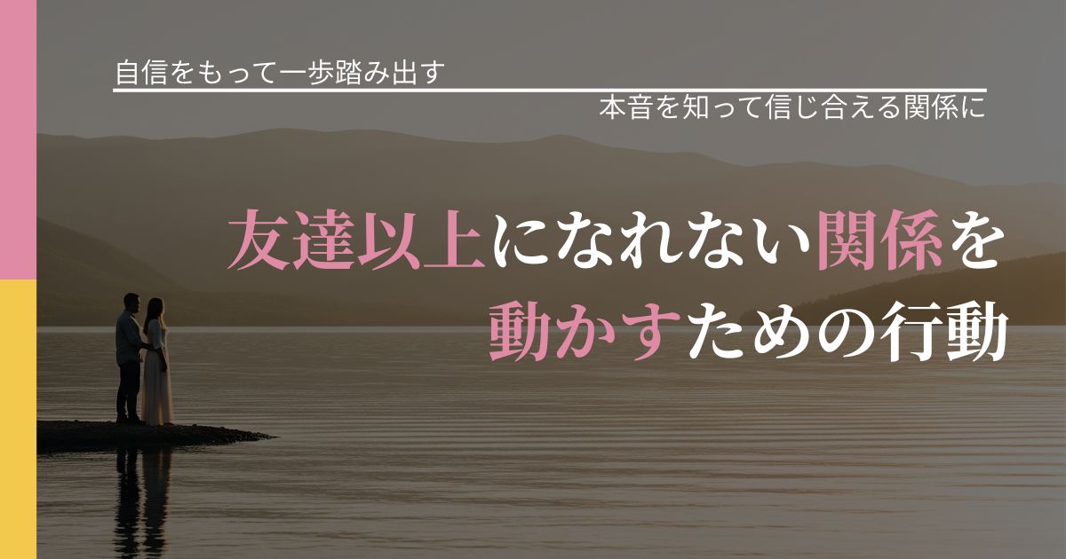 【片思いの悩み】友達以上になれない関係を動かすための行動｜本音を読み解くアプローチ_アイキャッチ