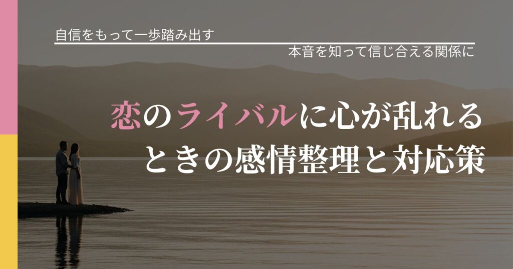【片思いの悩み】恋のライバルに心が乱れるときの感情整理と対応策｜気持ちを知るための視点_アイキャッチ