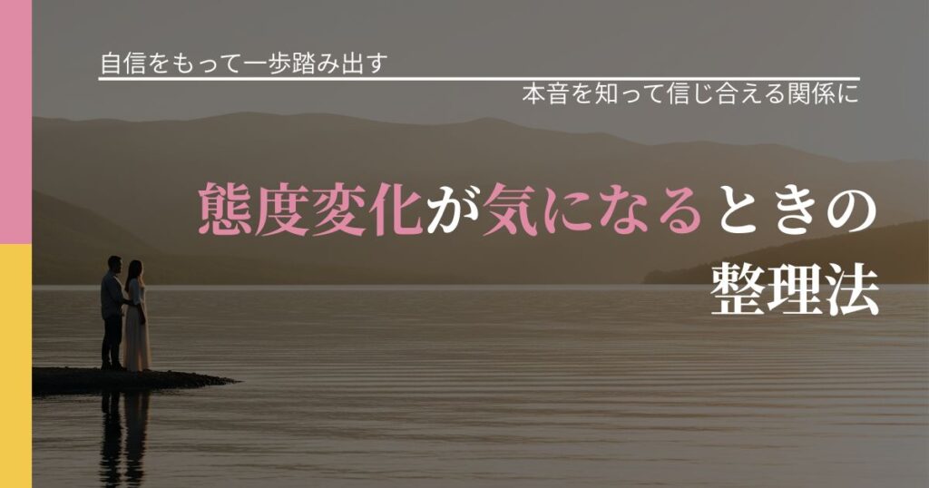 【片思いの悩み】態度変化が気になるときの整理法｜態度変化からわかるサイン_アイキャッチ