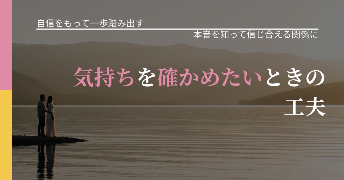 【片思いの悩み】気持ちを確かめたいときの工夫｜本音を読み解くアプローチ_アイキャッチ