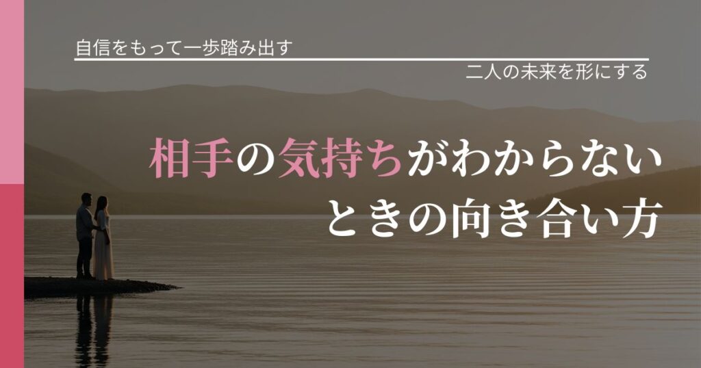 【片思いの悩み】相手の気持ちがわからないときの向き合い方｜関係を深める工夫_アイキャッチ