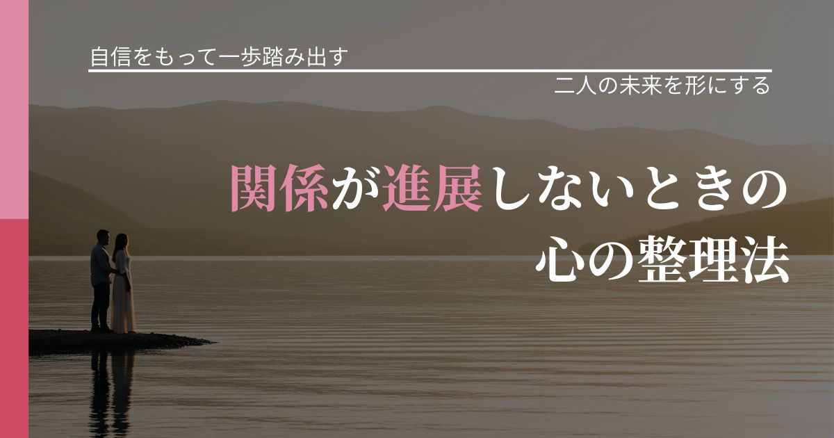 【片思いの悩み】関係が進展しないときの心の整理法｜停滞を抜け出す行動_アイキャッチ