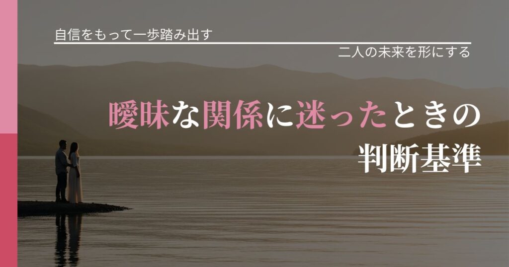 【片思いの悩み】曖昧な関係に迷ったときの判断基準｜次の段階へ進むきっかけ_アイキャッチ