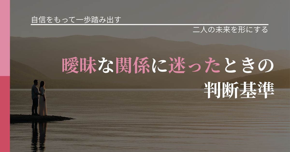 【片思いの悩み】曖昧な関係に迷ったときの判断基準｜次の段階へ進むきっかけ_アイキャッチ