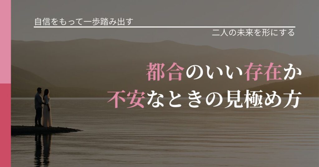 【片思いの悩み】都合のいい存在か不安なときの見極め方｜関係を深める工夫_アイキャッチ