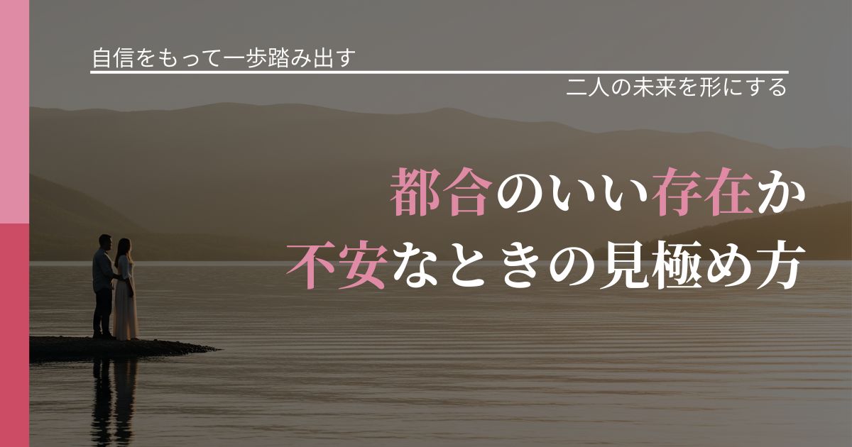 【片思いの悩み】都合のいい存在か不安なときの見極め方｜関係を深める工夫_アイキャッチ