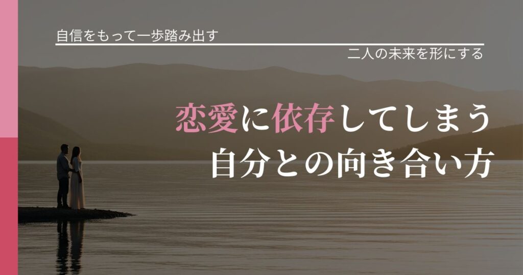 【片思いの悩み】恋愛に依存してしまう自分との向き合い方｜関係を深める工夫_アイキャッチ