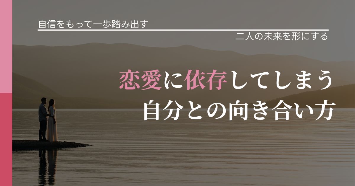 【片思いの悩み】恋愛に依存してしまう自分との向き合い方｜関係を深める工夫_アイキャッチ