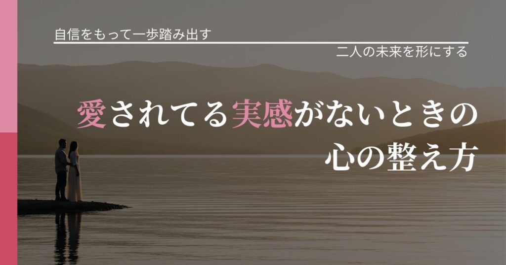 【片思いの悩み】愛されてる実感がないときの心の整え方｜距離を縮める第一歩_アイキャッチ