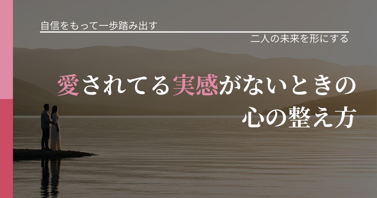 【片思いの悩み】愛されてる実感がないときの心の整え方｜距離を縮める第一歩_アイキャッチ