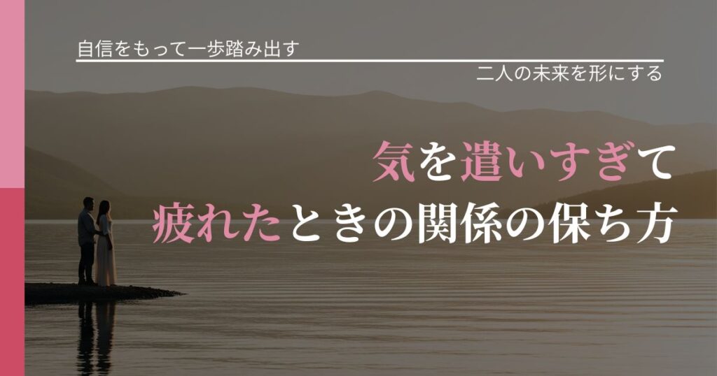 【片思いの悩み】気を遣いすぎて疲れたときの関係の保ち方｜次の段階へ進むきっかけ_アイキャッチ