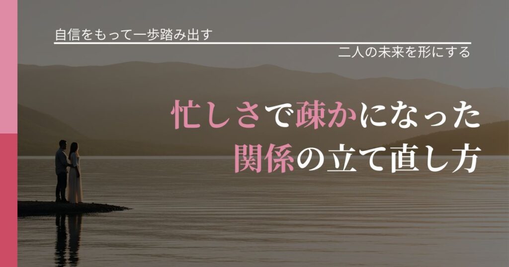 【片思いの悩み】忙しさで疎かになった関係の立て直し方｜距離を縮める第一歩_アイキャッチ