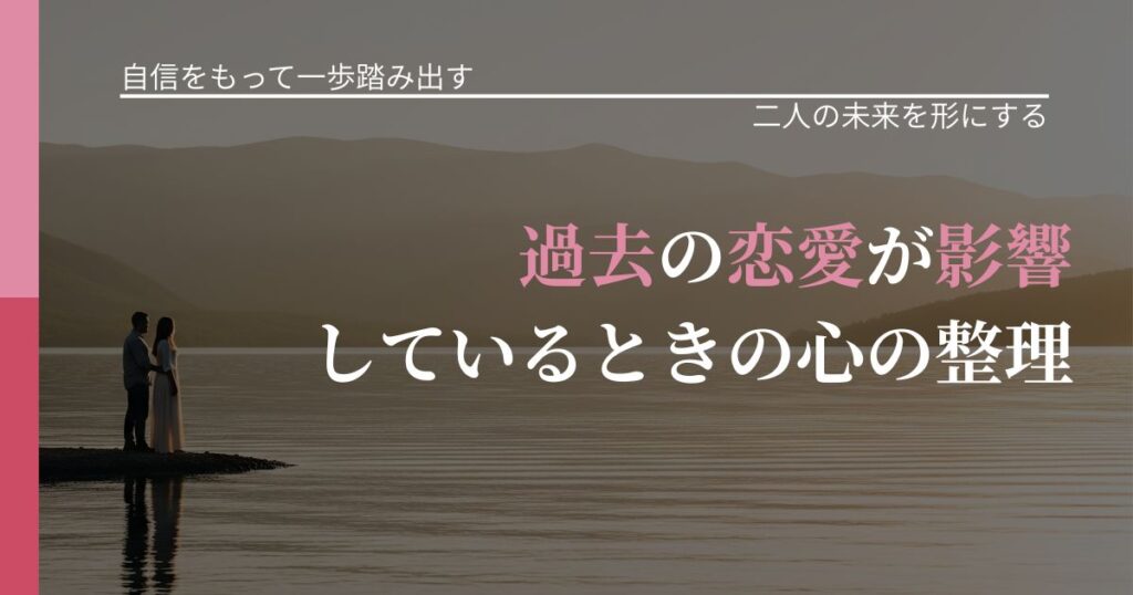 【片思いの悩み】過去の恋愛が影響しているときの心の整理｜次の段階へ進むきっかけ_アイキャッチ