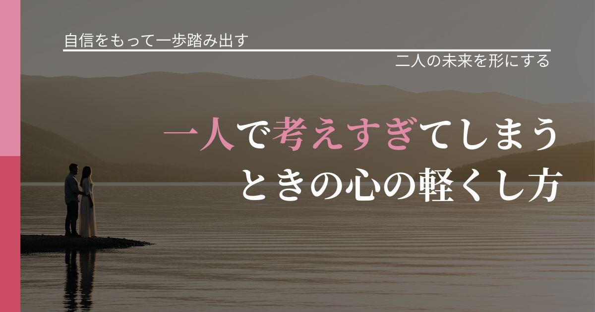 【片思いの悩み】一人で考えすぎてしまうときの心の軽くし方|距離を縮める第一歩_アイキャッチ