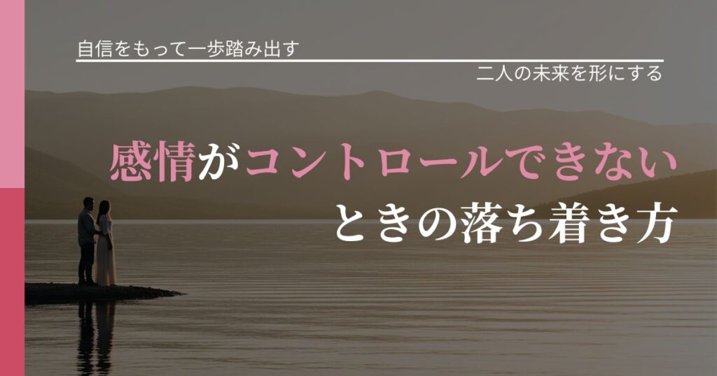 【片思いの悩み】感情がコントロールできないときの落ち着き方｜タイミングを逃さない発想_アイキャッチ