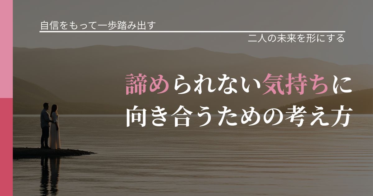 【片思いの悩み】諦められない気持ちに向き合うための考え方｜次の段階へ進むきっかけ_アイキャッチ