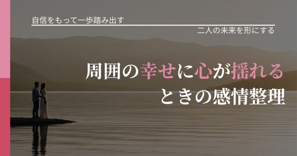 【片思いの悩み】周囲の幸せに心が揺れるときの感情整理｜停滞を抜け出す行動_アイキャッチ