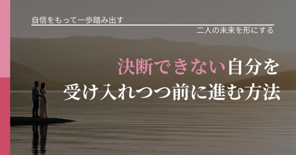 【片思いの悩み】決断できない自分を受け入れつつ前に進む方法｜タイミングを逃さない発想_アイキャッチ