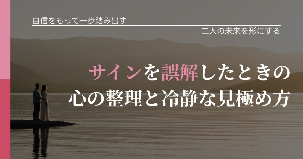 【片思いの悩み】サインを誤解したときの心の整理と冷静な見極め方｜次の段階へ進むきっかけ_アイキャッチ