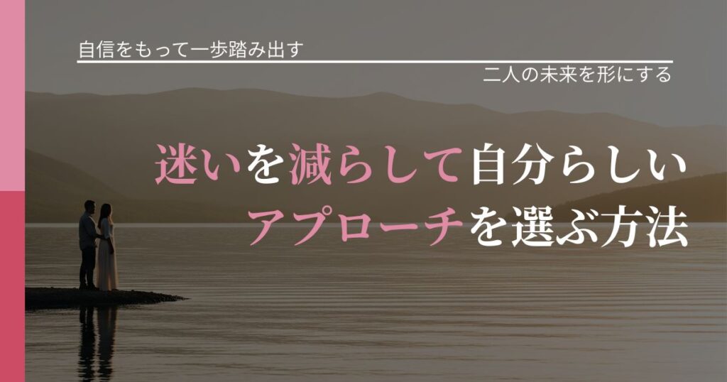 【片思いの悩み】迷いを減らして自分らしいアプローチを選ぶ方法｜距離を縮める第一歩_アイキャッチ
